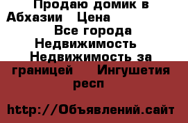 Продаю домик в Абхазии › Цена ­ 2 700 000 - Все города Недвижимость » Недвижимость за границей   . Ингушетия респ.